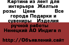 Картина из лент для интерьера “Желтые розы“ › Цена ­ 2 500 - Все города Подарки и сувениры » Изделия ручной работы   . Ненецкий АО,Индига п.